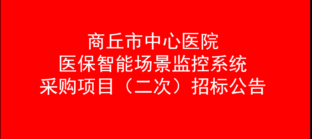 商丘市中心醫(yī)院 醫(yī)保智能場景監(jiān)控系統(tǒng)采購項目（二次） 招標公告